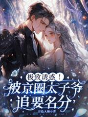 极致诱惑!被京圈太子爷追要名分全文阅读