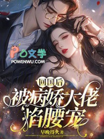 回国后,被病娇大佬掐腰宠全文阅读