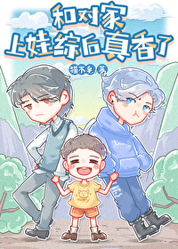 和对家上娃综后真香了全文阅读