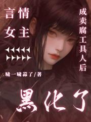 言情女主成卖腐工具人后黑化了全文阅读