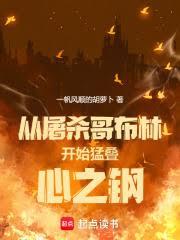 从屠杀哥布林开始猛叠心之钢全文阅读