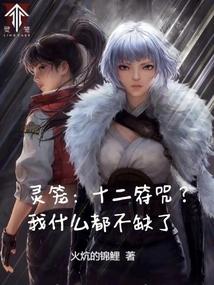 灵笼:十二符咒?我什么都不缺了全文阅读